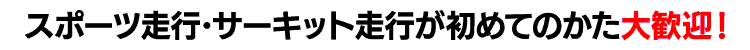 スポーツ走行・サーキット走行が初めてのかた大歓迎!